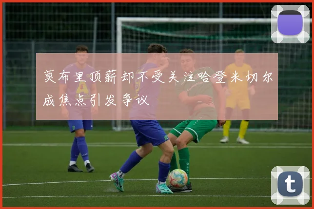 莫布里顶薪却不受关注哈登米切尔成焦点引发争议