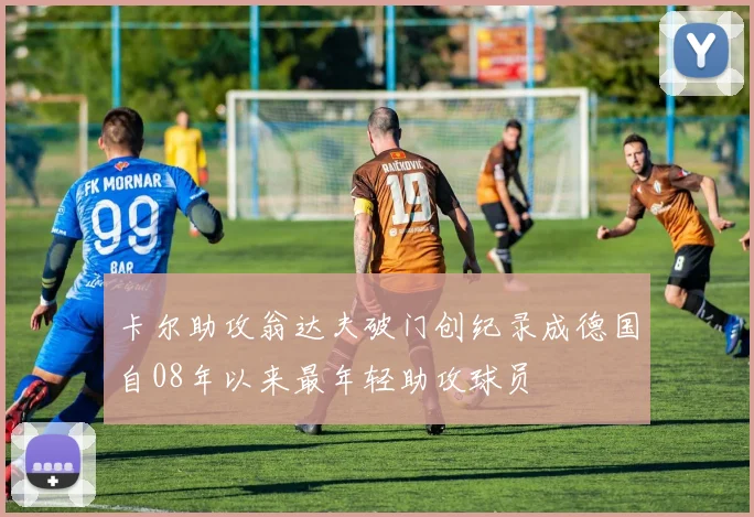 卡尔助攻翁达夫破门创纪录成德国自08年以来最年轻助攻球员